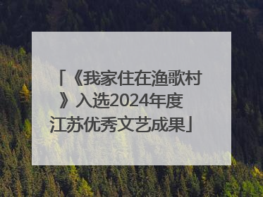 《我家住在渔歌村》入选2024年度江苏优秀文艺成果