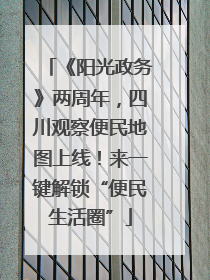 《阳光政务》两周年，四川观察便民地图上线！来一键解锁“便民生活圈”