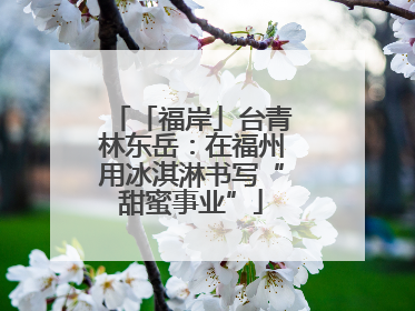 「福岸」台青林东岳：在福州用冰淇淋书写“甜蜜事业”
