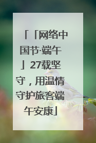 「网络中国节·端午」27载坚守，用温情守护旅客端午安康