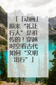 「动画」原来“礼让行人”是祖传的！穿越时空看古代如何“文明出行”