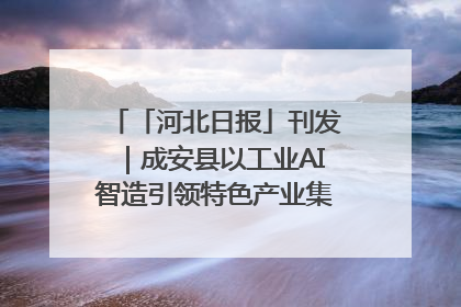 「河北日报」刊发｜成安县以工业AI智造引领特色产业集群迭代升级