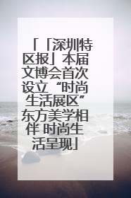 「深圳特区报」本届文博会首次设立“时尚生活展区”东方美学相伴 时尚生活呈现