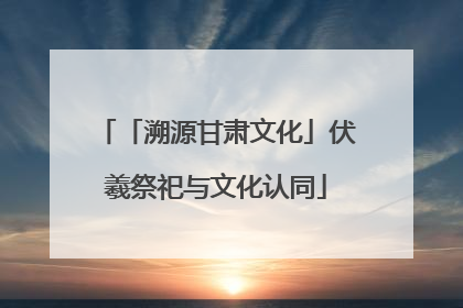 「溯源甘肃文化」伏羲祭祀与文化认同