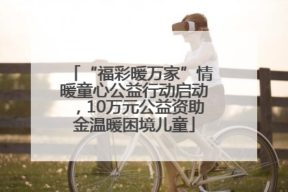 “福彩暖万家”情暖童心公益行动启动，10万元公益资助金温暖困境儿童