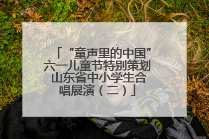 “童声里的中国”六一儿童节特别策划 山东省中小学生合唱展演（二）