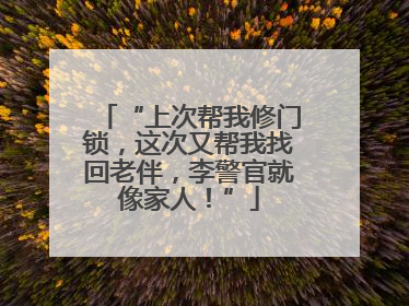 “上次帮我修门锁，这次又帮我找回老伴，李警官就像家人！”
