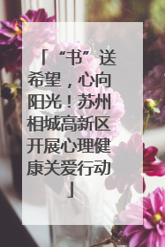 “书”送希望，心向阳光！苏州相城高新区开展心理健康关爱行动