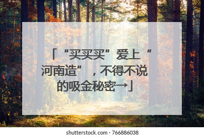 “买买买”爱上“河南造”，不得不说的吸金秘密→