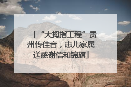 “大拇指工程”贵州传佳音，患儿家属送感谢信和锦旗