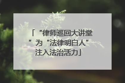 “律师巡回大讲堂”为“法律明白人”注入法治活力