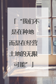 “我们不是在种地 而是在经营土地的无限可能”
