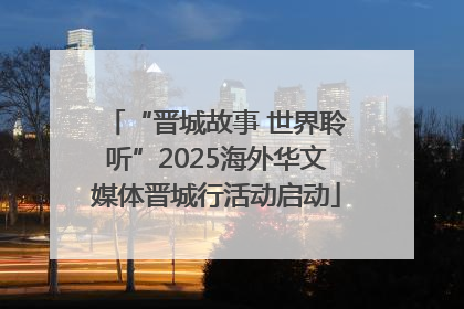 “晋城故事 世界聆听”2025海外华文媒体晋城行活动启动