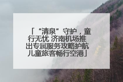 “清泉”守护，童行无忧 济南机场推出专属服务攻略护航儿童旅客畅行空港