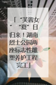 “芙蓉女”“夏”日归来！湖南烈士公园两座标志性雕塑养护工程完工