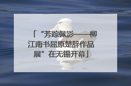“芳踪佩影——柳江南书屈原楚辞作品展”在无锡开幕