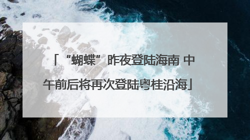 “蝴蝶”昨夜登陆海南 中午前后将再次登陆粤桂沿海