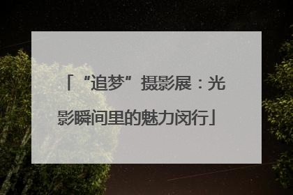 “追梦”摄影展：光影瞬间里的魅力闵行