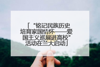 “铭记民族历史 培育家国情怀——爱国主义巡展进高校”活动在兰大启动