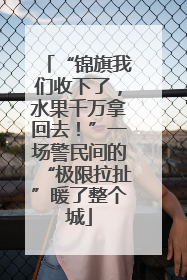 “锦旗我们收下了，水果千万拿回去！”一场警民间的“极限拉扯”暖了整个城