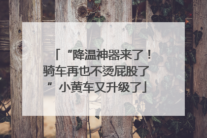 “降温神器来了！骑车再也不烫屁股了”小黄车又升级了