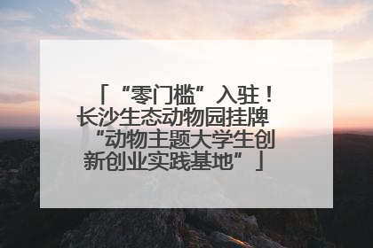 “零门槛”入驻！长沙生态动物园挂牌“动物主题大学生创新创业实践基地”