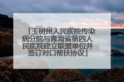 玉树州人民医院传染病分院与青海省第四人民医院建立联盟单位并签订对口帮扶协议