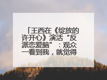 王西在《绽放的许开心》演活“反派恋爱脑”：观众一看到我，就觉得不是好人