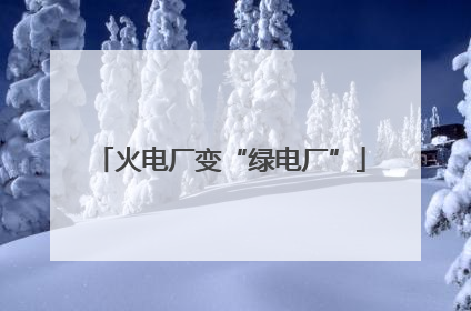 火电厂变“绿电厂”