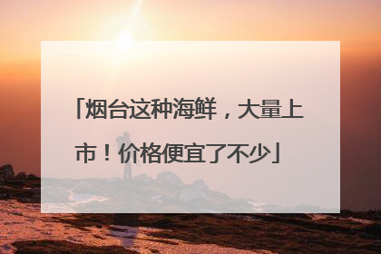 烟台这种海鲜，大量上市！价格便宜了不少