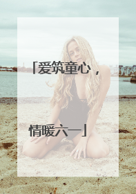 爱筑童心，情暖六一