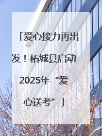 爱心接力再出发！柘城县启动2025年“爱心送考”