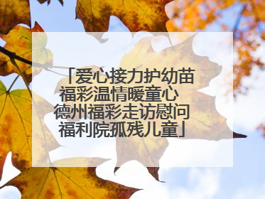 爱心接力护幼苗福彩温情暖童心 德州福彩走访慰问福利院孤残儿童
