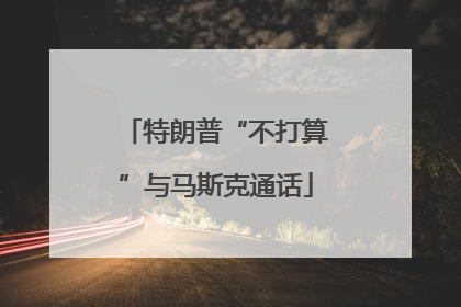 特朗普“不打算”与马斯克通话