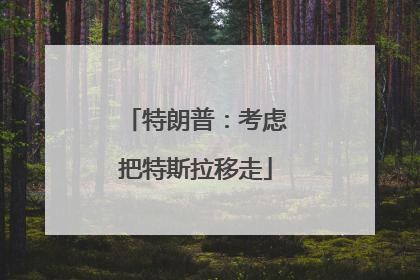 特朗普：考虑把特斯拉移走