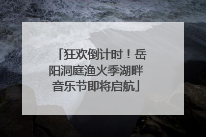 狂欢倒计时！岳阳洞庭渔火季湖畔音乐节即将启航