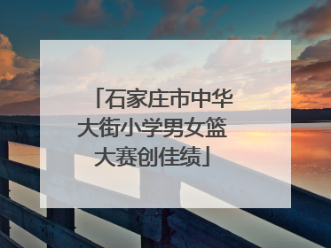 石家庄市中华大街小学男女篮大赛创佳绩