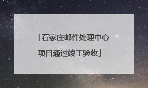石家庄邮件处理中心项目通过竣工验收