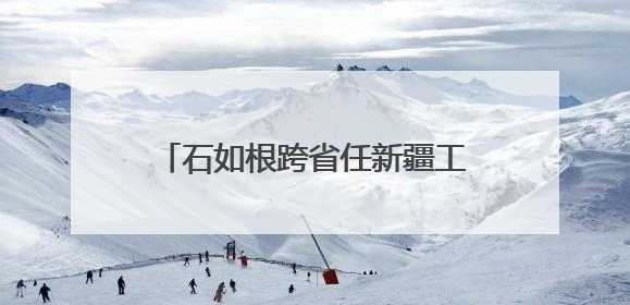 石如根跨省任新疆工信厅副厅长，连续多名年轻干部调任新疆