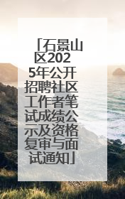 石景山区2025年公开招聘社区工作者笔试成绩公示及资格复审与面试通知