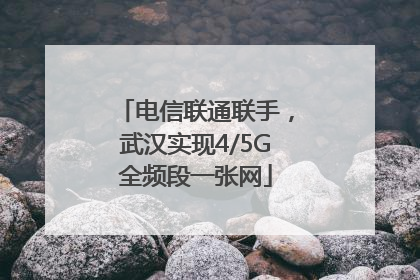 电信联通联手，武汉实现4/5G全频段一张网