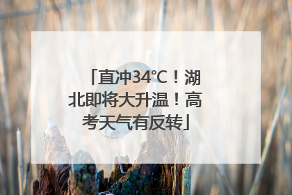 直冲34℃！湖北即将大升温！高考天气有反转
