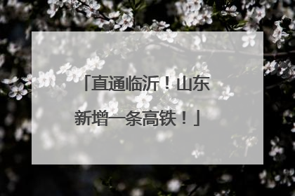 直通临沂！山东新增一条高铁！