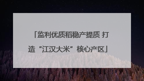 监利优质稻稳产提质 打造“江汉大米”核心产区