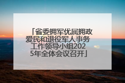 省委拥军优属拥政爱民和退役军人事务工作领导小组2025年全体会议召开