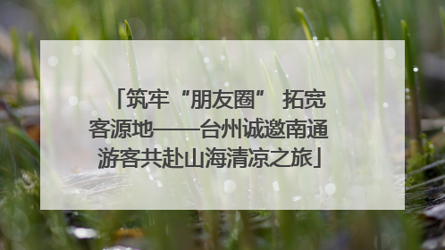 筑牢“朋友圈” 拓宽客源地——台州诚邀南通游客共赴山海清凉之旅