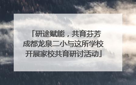 研途赋能，共育芬芳 成都龙泉二小与这所学校开展家校共育研讨活动
