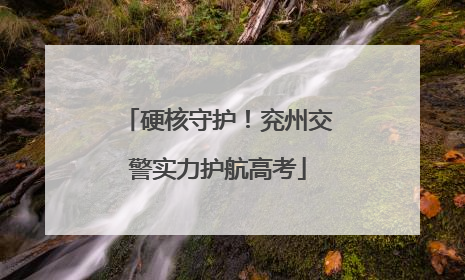 硬核守护！兖州交警实力护航高考