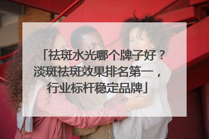 祛斑水光哪个牌子好？淡斑祛斑效果排名第一，行业标杆稳定品牌