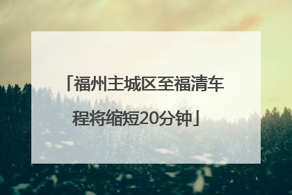 福州主城区至福清车程将缩短20分钟